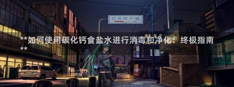 威九国际地址：**如何使用碳化钙食盐水进行消毒和净化：终极指
